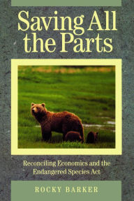 Title: Saving All the Parts: Reconciling Economics And The Endangered Species Act, Author: Rocky Barker