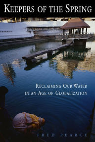 Title: Keepers of the Spring: Reclaiming Our Water In An Age Of Globalization, Author: Fred Pearce