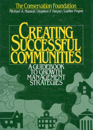 Title: Creating Successful Communities: A Guidebook To Growth Management Strategies, Author: Luther Propst