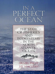 Title: In a Perfect Ocean: The State Of Fisheries And Ecosystems In The North Atlantic Ocean, Author: Daniel Pauly