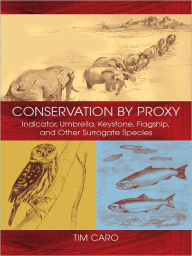 Title: Conservation by Proxy: Indicator, Umbrella, Keystone, Flagship, and Other Surrogate Species, Author: Tim Caro