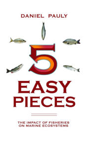 Title: 5 Easy Pieces: The Impact of Fisheries on Marine Ecosystems, Author: Daniel Pauly