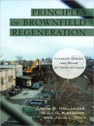 Title: Principles of Brownfield Regeneration: Cleanup, Design, and Reuse of Derelict Land, Author: Justin Hollander