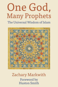 Title: One God, Many Prophets: The Universal Wisdom of Islam, Author: Zachary Markwith