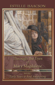 Title: Through the Eyes of Mary Magdalene: Early Years & Soul Awakening, Author: Estelle Isaacson