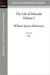 Title: The Life of Miranda Volume I, Author: William Spence Robertson