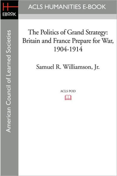 The Politics of Grand Strategy: Britain and France Prepare for War, 1904-1914