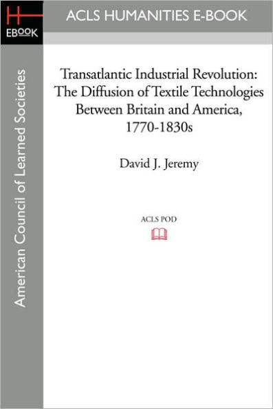 Transatlantic Industrial Revolution: The Diffusion of Textile Technologies Between Britain and America, 1770-1830s