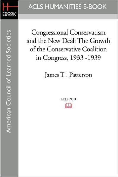 Congressional Conservatism and the New Deal: The Growth of the Conservative Coalition in Congress, 1933 -1939