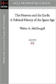 Title: The Heavens and the Earth: A Political History of the Space Age, Author: Walter A. McDougall