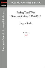 Title: Facing Total War: German Society, 1914-1918, Author: J'Urgen Kocka