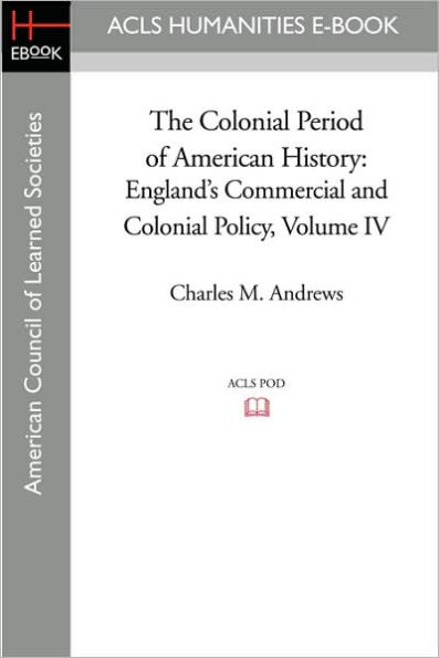 The Colonial Period of American History: England's Commercial and Policy Volume IV