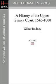 Title: A History of the Upper Guinea Coast, 1545-1800, Author: Walter Rodney