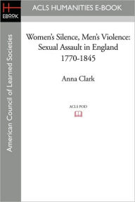 Title: Women's Silence, Men's Violence: Sexual Assault in England 1770-1845, Author: Anna Clark