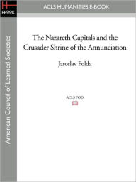 Title: The Nazareth Capitals and the Crusader Shrine of the Annunciation, Author: Jaroslav Folda