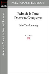 Title: Pedro de la Torre: Doctor to Conquerors, Author: John Tate Lanning