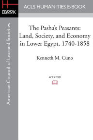 Title: The Pasha's Peasants: Land, Society, and Economy in Lower Egypt, 1740-1858, Author: Kenneth M. Cuno