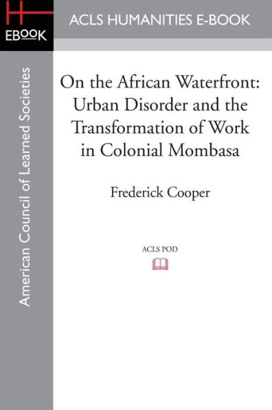 On the African Waterfront: Urban Disorder and Transformation of Work Colonial Mombasa