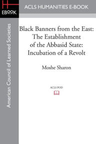 Title: Black Banners from the East: The Establishment of the Abbasid State: Incubation of a Revolt, Author: Moshe Sharon