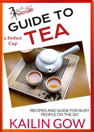 Title: Kailin Gow's Go Girl Guide to The Perfect Cup: TEA Guide, Author: Kailin Gow