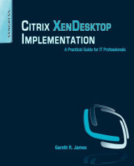 Title: Citrix XenDesktop Implementation: A Practical Guide for IT Professionals, Author: Gareth R James