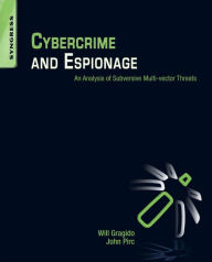 Title: Cybercrime and Espionage: An Analysis of Subversive Multi-Vector Threats, Author: Will Gragido