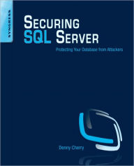 Title: Securing SQL Server: Protecting Your Database from Attackers, Author: Denny Cherry