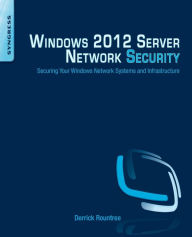 Title: Windows 2012 Server Network Security: Securing Your Windows Network Systems and Infrastructure, Author: Derrick Rountree
