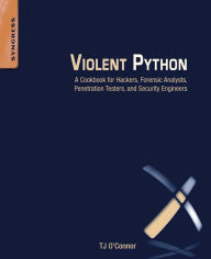 Title: Violent Python: A Cookbook for Hackers, Forensic Analysts, Penetration Testers and Security Engineers, Author: TJ O'Connor