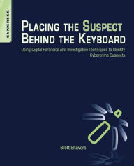 Title: Placing the Suspect Behind the Keyboard: Using Digital Forensics and Investigative Techniques to Identify Cybercrime Suspects, Author: Brett Shavers