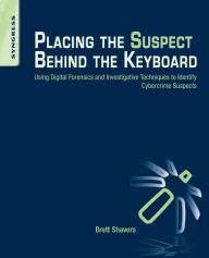 Title: Placing the Suspect Behind the Keyboard: Using Digital Forensics and Investigative Techniques to Identify Cybercrime Suspects, Author: Brett Shavers