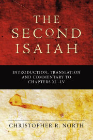 Title: The Second Isaiah: Introduction, Translation and Commentary to Chapters XL-LV, Author: Christopher R. North