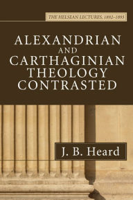 Title: Alexandrian and Carthaginian Theology Contrasted, Author: J B Heard