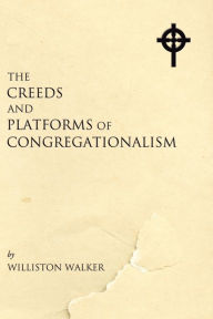 Title: The Creeds and Platforms of Congregationalism, Author: Williston Walker