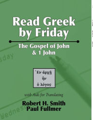 Title: Read Greek by Friday: The Gospel of John and 1 John, Author: Robert H Smith