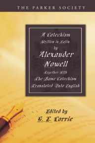 Title: A Catechism Written in Latin by Alexander Nowell, Dean of St. Paul's, Author: Alexander Nowell