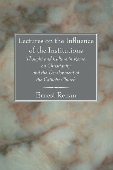 Lectures on the Influence of the Institutions: Thought and Culture in Rome, on Christianity and the Development of the Catholic Church