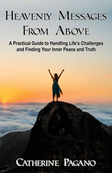 Heavenly Messages From Above: A Practical Guide to Handling Life's Challenges and Finding Your Inner Peace