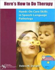 Title: Here's how to Do Therapy: Hands-on Core Skills in Speech- Language Pathology / Edition 1, Author: Debra M. Dwight