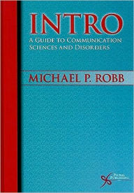 Title: Intro: A Beginner's Guide to Communication Sciences and Disorders, Author: Michael P. Robb