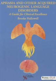 Title: Aphasia and Related Acquired Neurogenic Language Disorders: The Science and Art of Excellent Clinical Practice, Author: Brooke Hallowell