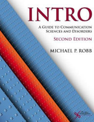Title: Intro : A Guide to Communication Sciences and Disorders / Edition 2, Author: Michael P. Robb Ph.D.