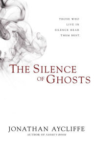 Title: The Silence of Ghosts: A Novel, Author: Jonathan Aycliffe