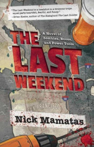 Title: The Last Weekend: A Novel of Zombies, Booze, and Power Tools, Author: Nick Mamatas
