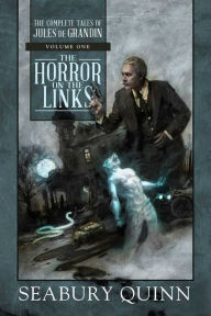 Title: The Horror on the Links: The Complete Tales of Jules de Grandin, Volume One, Author: Seabury Quinn