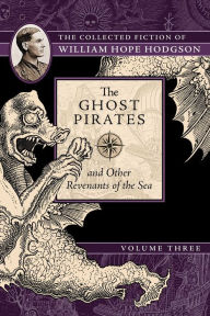 Title: The Ghost Pirates and Other Revenants of the Sea: The Collected Fiction of William Hope Hodgson, Volume 3, Author: William Hope Hodgson