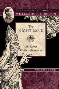 Title: The Night Land and Other Perilous Romances: The Collected Fiction of William Hope Hodgson, Volume 4, Author: William Hope Hodgson