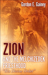 Title: Zion and the Melchizedek Priesthood, Author: Gordon E Gainey