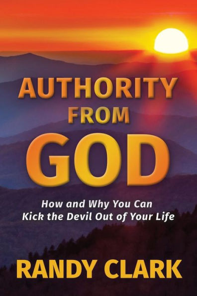 Authority From God: How and Why You Can Kick the Devil Out of Your Life