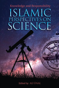 Title: Islamic Perspectives on Science: Knowledge and Responsibility, Author: Ali Unal